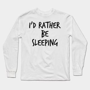 I'd Rather Be Sleeping. Funny Lack Of Sleep Saying Long Sleeve T-Shirt